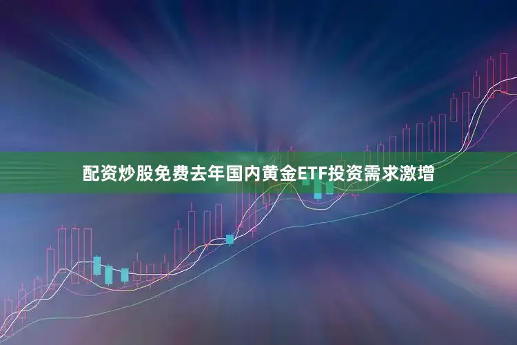 配资炒股免费去年国内黄金ETF投资需求激增