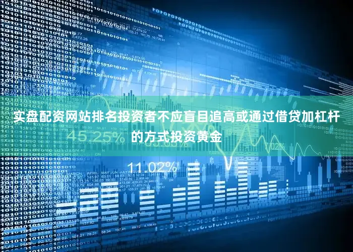 实盘配资网站排名投资者不应盲目追高或通过借贷加杠杆的方式投资黄金