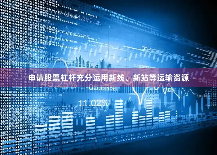 申请股票杠杆充分运用新线、新站等运输资源