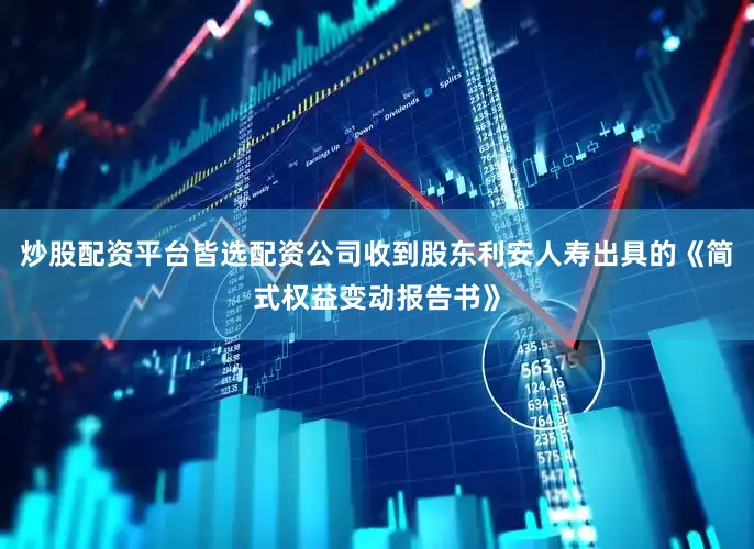 炒股配资平台皆选配资公司收到股东利安人寿出具的《简式权益变动报告书》