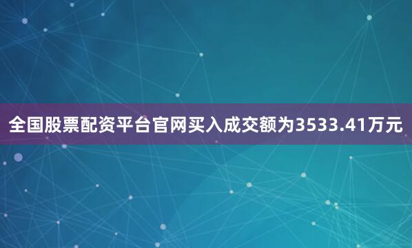 全国股票配资平台官网买入成交额为3533.41万元