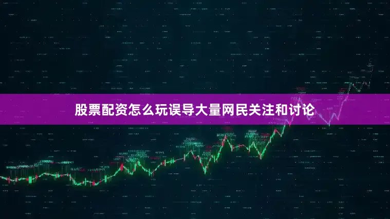 股票配资怎么玩误导大量网民关注和讨论