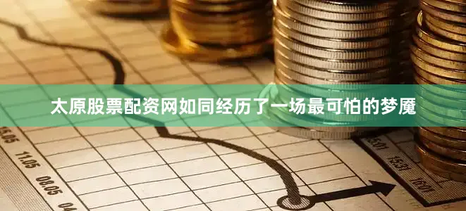 太原股票配资网如同经历了一场最可怕的梦魇