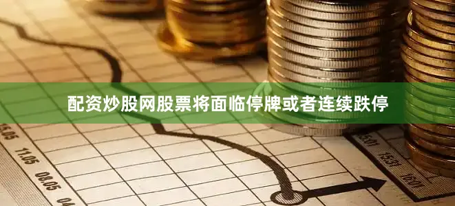 配资炒股网股票将面临停牌或者连续跌停