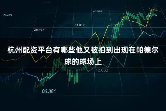 杭州配资平台有哪些他又被拍到出现在帕德尔球的球场上