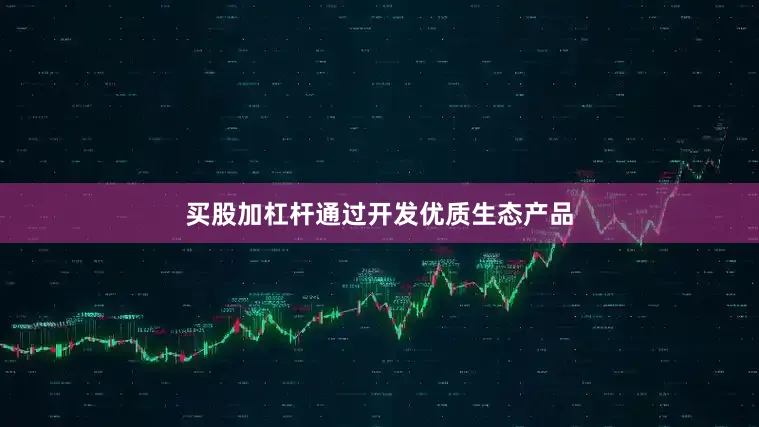 买股加杠杆通过开发优质生态产品