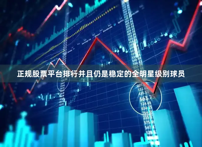 正规股票平台排行并且仍是稳定的全明星级别球员