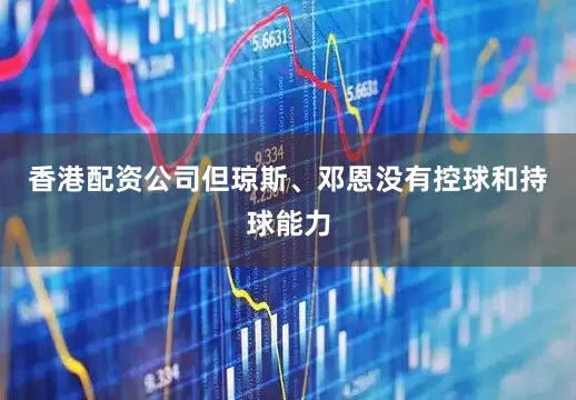 香港配资公司但琼斯、邓恩没有控球和持球能力