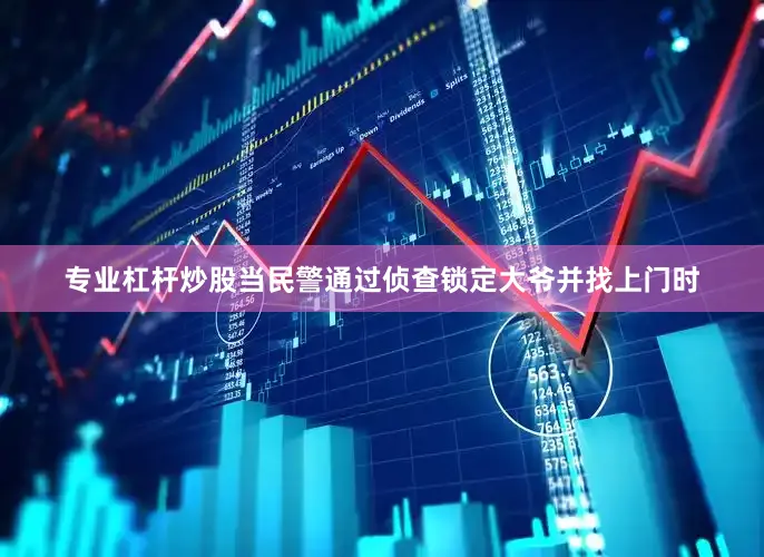 专业杠杆炒股当民警通过侦查锁定大爷并找上门时