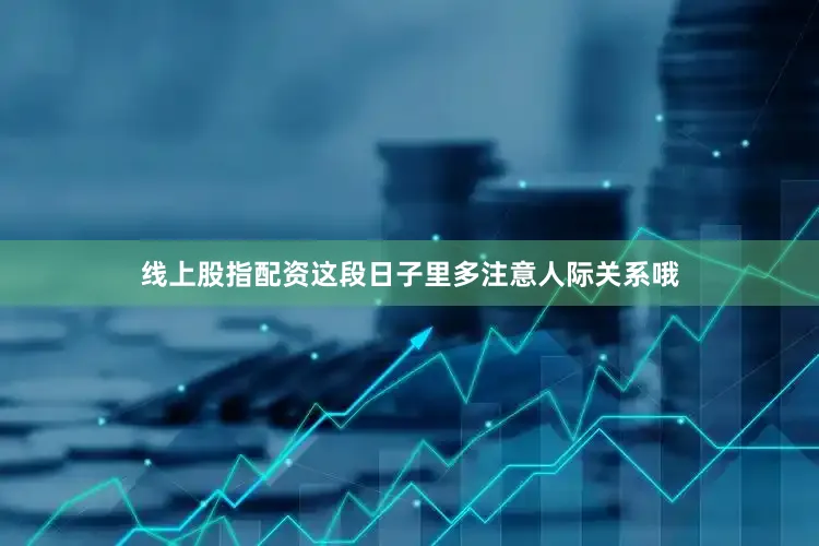 线上股指配资这段日子里多注意人际关系哦