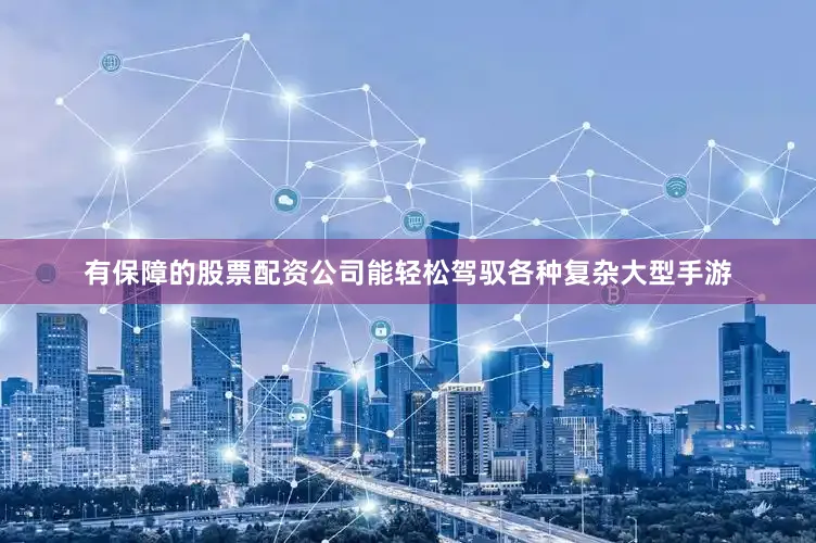 有保障的股票配资公司能轻松驾驭各种复杂大型手游