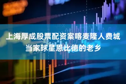 上海厚成股票配资案喀麦隆人费城当家球星恩比德的老乡