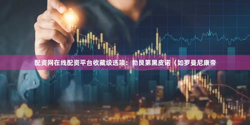 配资网在线配资平台收藏级选项：勃艮第黑皮诺（如罗曼尼康帝
