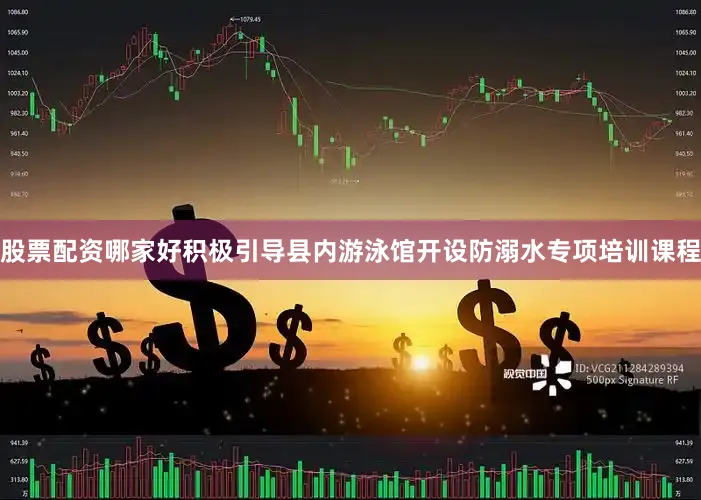 股票配资哪家好积极引导县内游泳馆开设防溺水专项培训课程