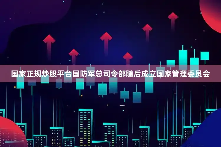 国家正规炒股平台国防军总司令部随后成立国家管理委员会