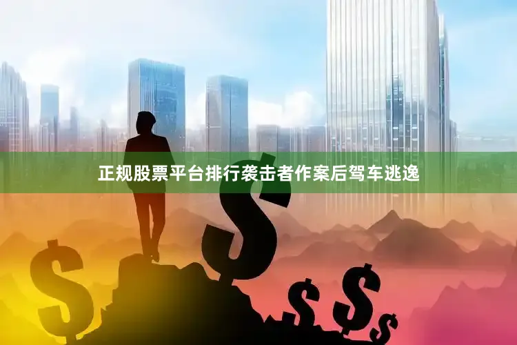 正规股票平台排行袭击者作案后驾车逃逸