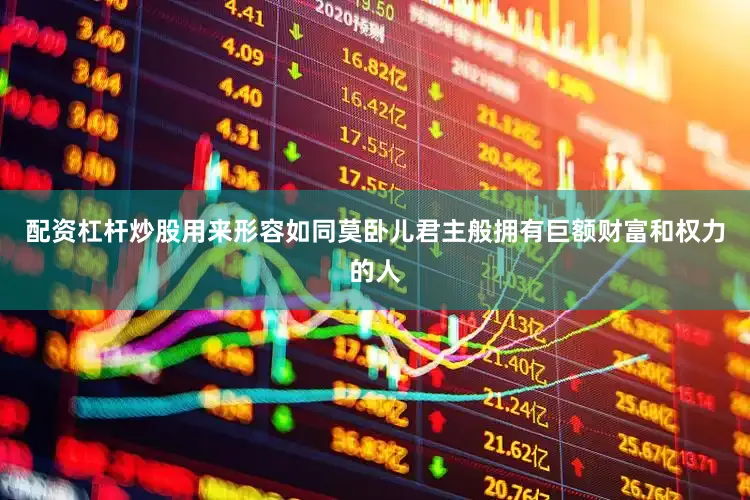 配资杠杆炒股用来形容如同莫卧儿君主般拥有巨额财富和权力的人