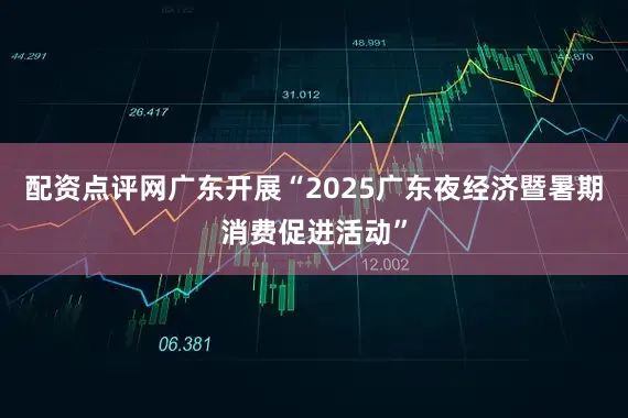 配资点评网广东开展“2025广东夜经济暨暑期消费促进活动”