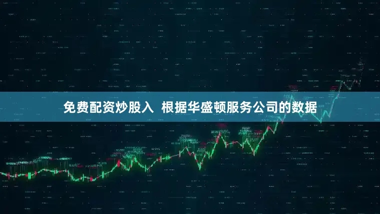 免费配资炒股入  根据华盛顿服务公司的数据