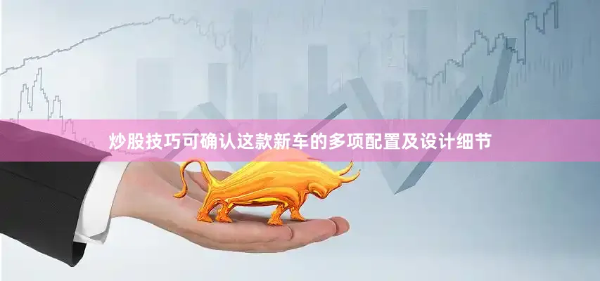 炒股技巧可确认这款新车的多项配置及设计细节