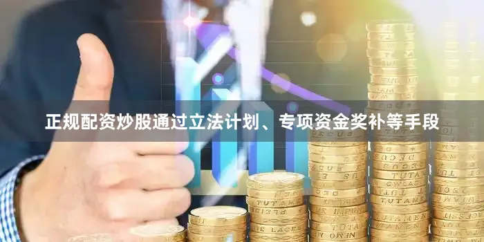 正规配资炒股通过立法计划、专项资金奖补等手段