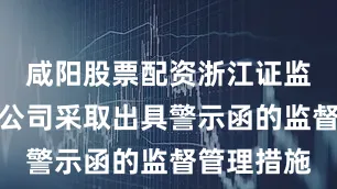 咸阳股票配资浙江证监局决定对公司采取出具警示函的监督管理措施