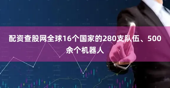 配资查股网全球16个国家的280支队伍、500余个机器人