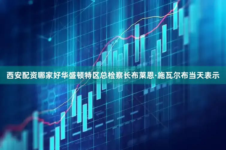 西安配资哪家好华盛顿特区总检察长布莱恩·施瓦尔布当天表示