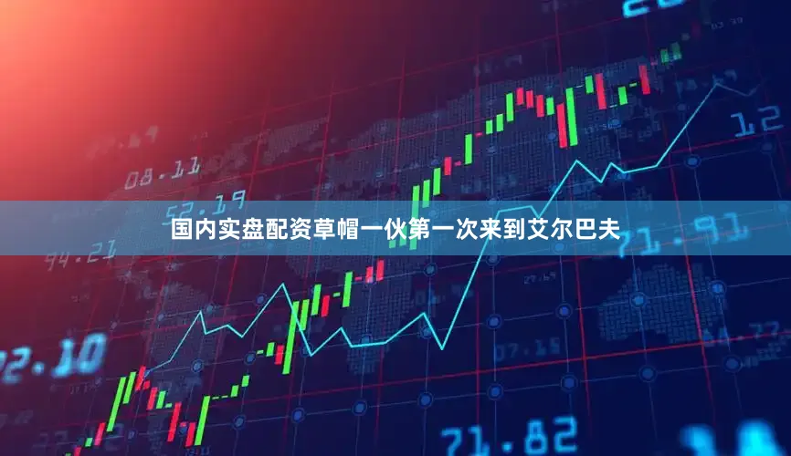 国内实盘配资草帽一伙第一次来到艾尔巴夫