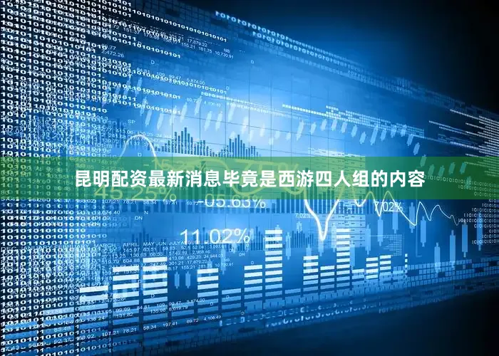 昆明配资最新消息毕竟是西游四人组的内容