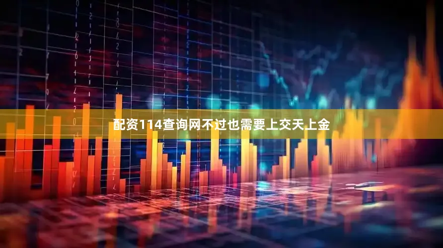 配资114查询网不过也需要上交天上金