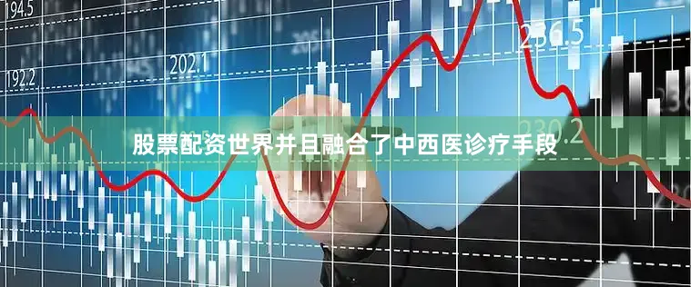 股票配资世界并且融合了中西医诊疗手段