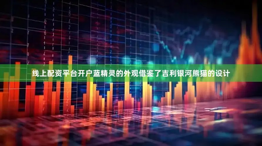 线上配资平台开户蓝精灵的外观借鉴了吉利银河熊猫的设计