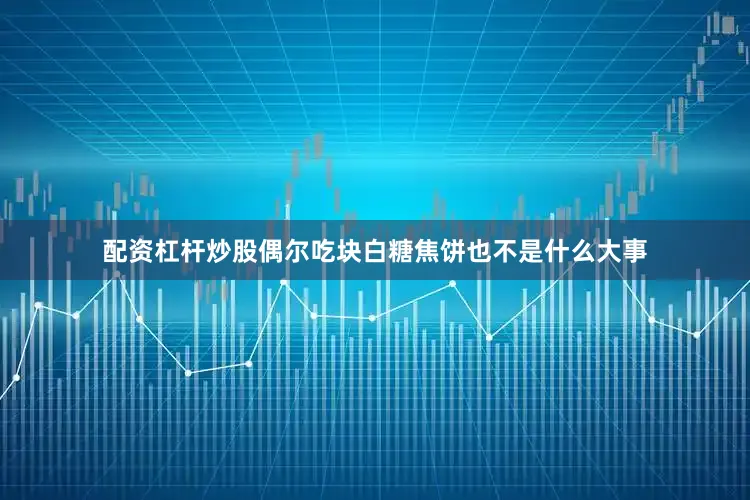 配资杠杆炒股偶尔吃块白糖焦饼也不是什么大事