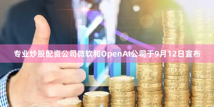 专业炒股配资公司微软和OpenAI公司于9月12日宣布