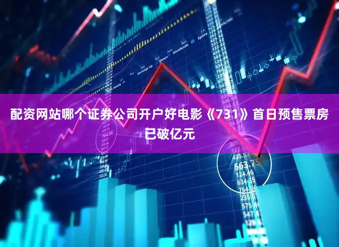 配资网站哪个证券公司开户好电影《731》首日预售票房已破亿元