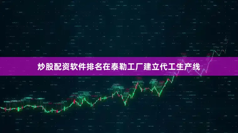 炒股配资软件排名在泰勒工厂建立代工生产线