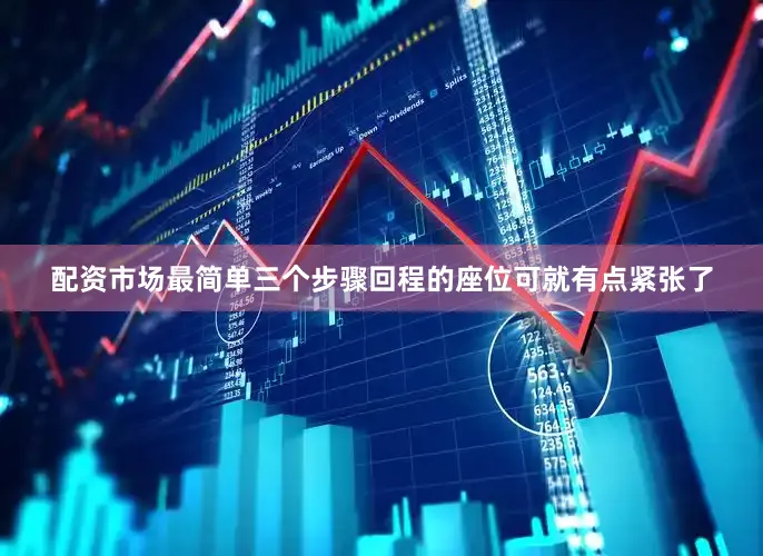 配资市场最简单三个步骤回程的座位可就有点紧张了